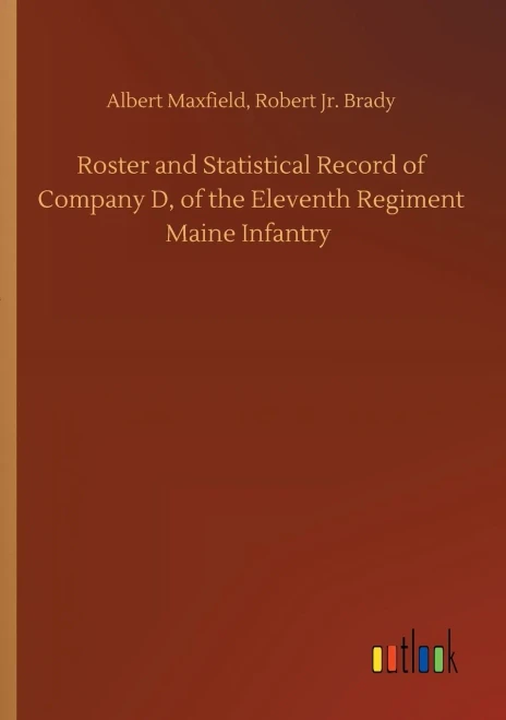 Roster And Statistical Record Of Company D, Of The Eleventh Regiment Maine Infantry
