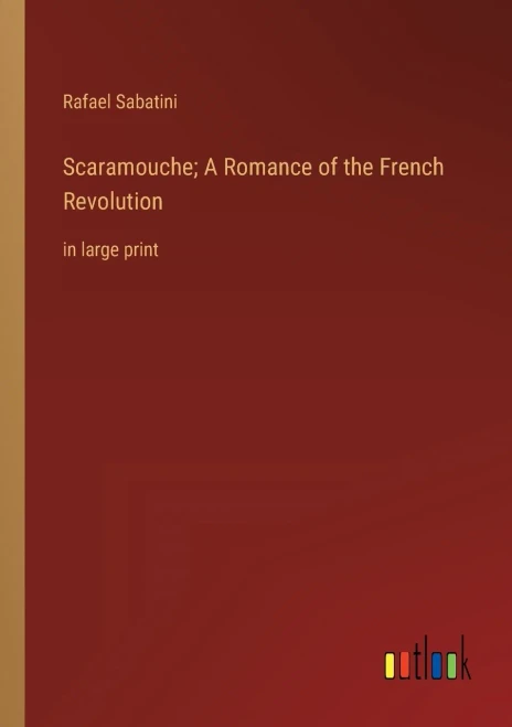 Scaramouche; A Romance Of The French Revolution: In Large Print