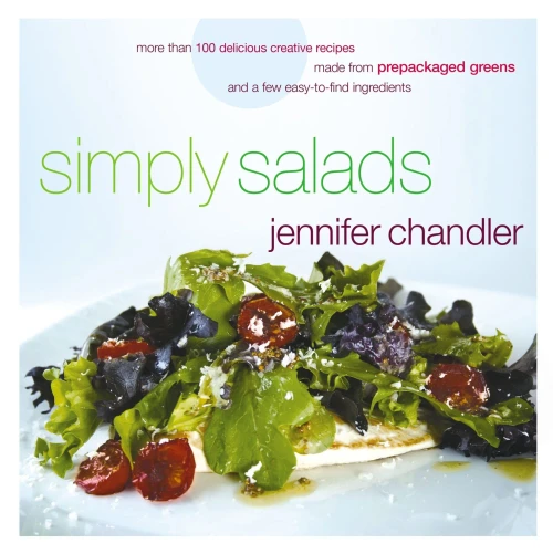 Simply Salads: More Than 100 Creative Recipes You Can Make In Minutes From Prepackaged Greens