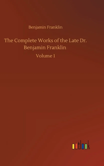 The Complete Works Of The Late Dr. Benjamin Franklin: Volume 1