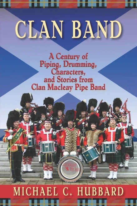 Clan Band: A Century Of Piping, Drumming, Characters, And Stories From Clan Macleay Pipe Band
