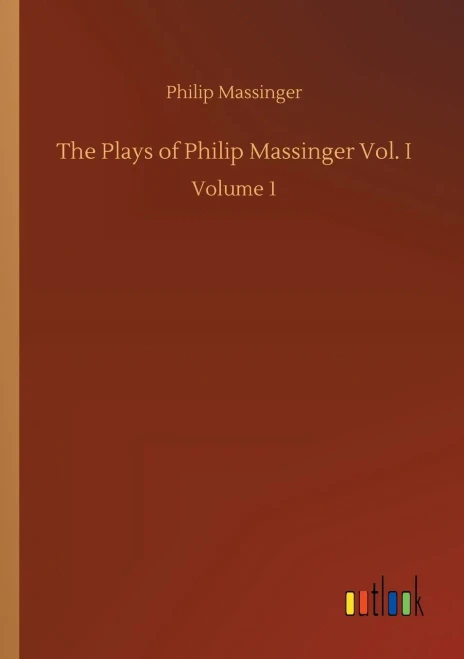 The Plays Of Philip Massinger Vol. I: Volume 1