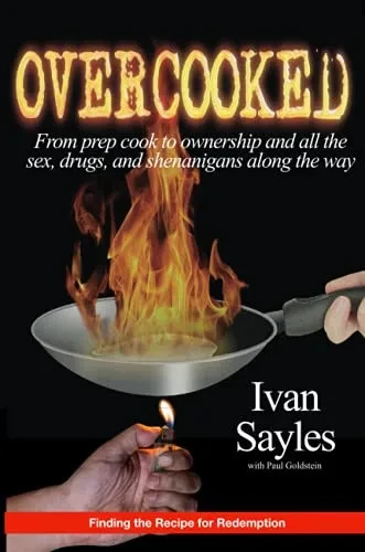 Overcooked: From Prep Cook To Ownership And All The Sex, Drugs, And Shenanigans Along The Way.