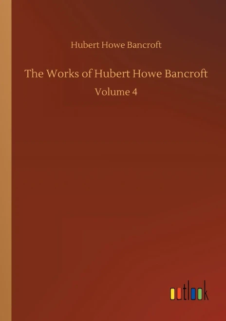 The Works Of Hubert Howe Bancroft: Volume 4