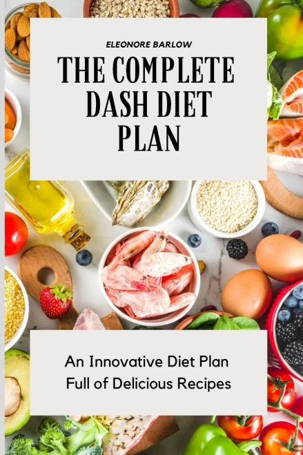 The Complete Dash Diet Plan: An Innovative Diet Plan Full Of Delicious Recipes - 9781801904681