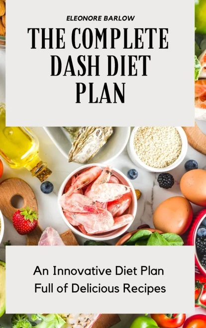 The Complete Dash Diet Plan: An Innovative Diet Plan Full Of Delicious Recipes - 9781801904698