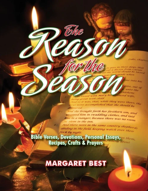 The Reason For The Season: Bible Verses, Devotions, Personal Essays, Recipes, Crafts & Prayers