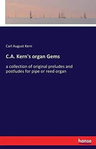 C.A. Kern'S Organ Gems: A Collection Of Original Preludes And Postludes For Pipe Or Reed Organ