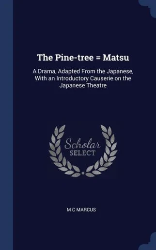 The Pine-Tree = Matsu: A Drama, Adapted From The Japanese, With An Introductory Causerie On The Japanese Theatre