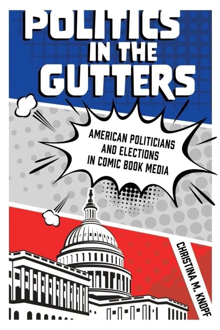 Politics In The Gutters: American Politicians And Elections In Comic Book Media - 9781496834232