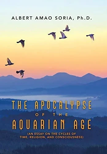 The Apocalypse Of The Aquarian Age: An Essay On The Cycles Of Time, Religion, And Consciousness