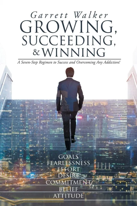 Growing, Succeeding, And Winning: A Seven-Step Regimen To Success And Overcoming Any Addiction!