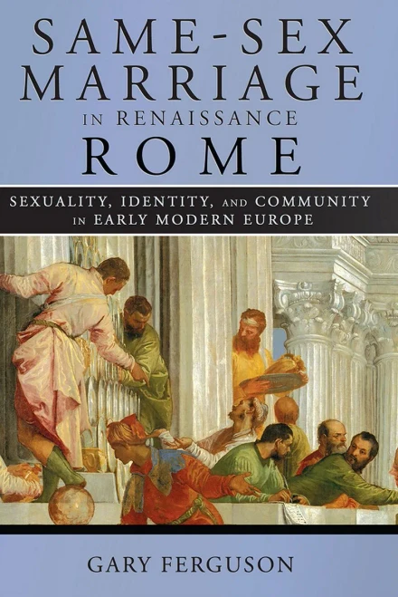Same-Sex Marriage In Renaissance Rome: Sexuality, Identity, And Community In Early Modern Europe