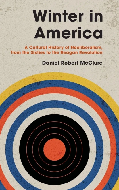 Winter In America: A Cultural History Of Neoliberalism, From The Sixties To The Reagan Revolution
