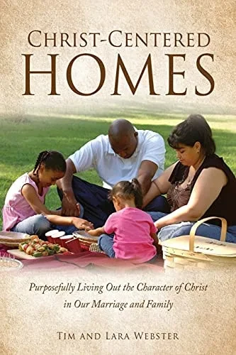 Christ-Centered Homes: Purposefully Living Out The Character Of Christ In Our Marriage And Family