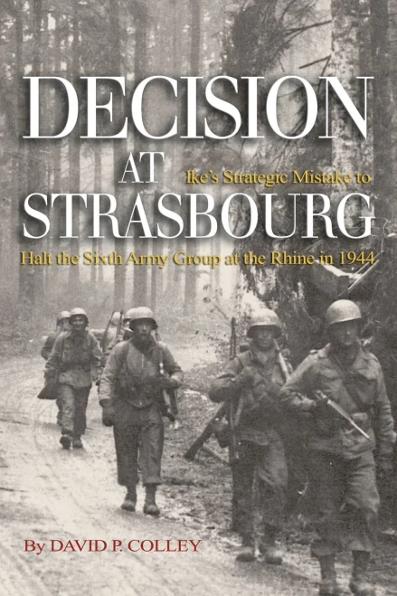 Decision At Strasbourg: Ike'S Strategic Mistake To Halt The Sixth Army Group At The Rhine In 1944
