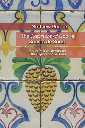 The Capã­Tulos Of Gabriel Soares De Sousa: Court Politics, Jesuits, And The Exploration Of Brazil