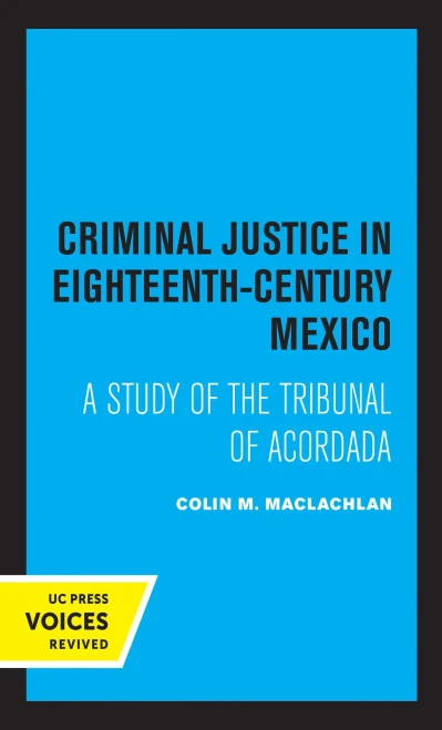 Criminal Justice In Eighteenth-Century Mexico: A Study Of The Tribunal Of Acordada - 9780520315815