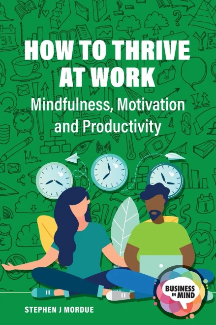 How To Thrive At Work: Mindfulness, Motivation And Productivity (Business In Mind) - 9781913453695
