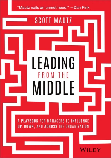 Leading From The Middle: A Playbook For Managers To Influence Up, Down, And Across The Organization