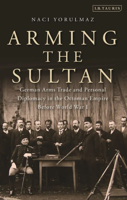 Arming The Sultan: German Arms Trade And Personal Diplomacy In The Ottoman Empire Before World War I