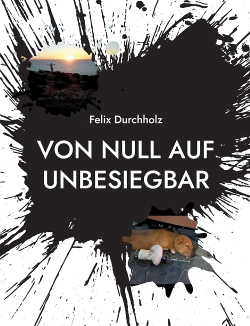 Von Null Auf Unbesiegbar: Wie Auch Du Es Schaffen Kannst Alle Deine Wünsche Und Träume Zu Verwirklichen (German Edition)