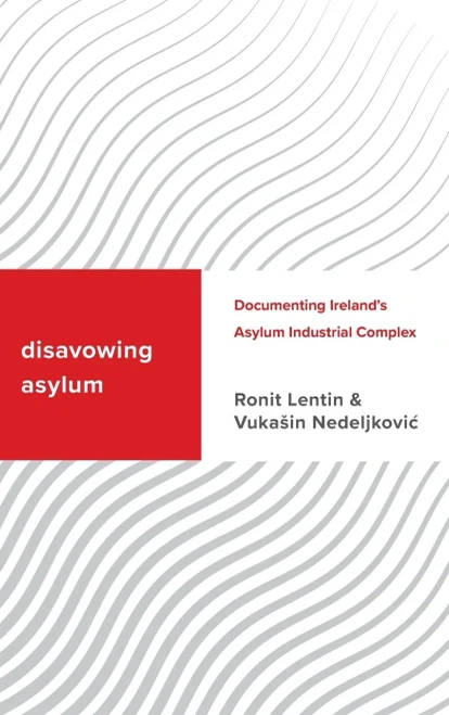 Disavowing Asylum: Documenting IrelandS Asylum Industrial Complex (Challenging Migration Studies)