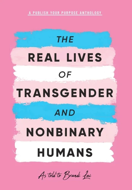 The Real Lives Of Transgender And Nonbinary Humans: A Publish Your Purpose Anthology - 9781951591823