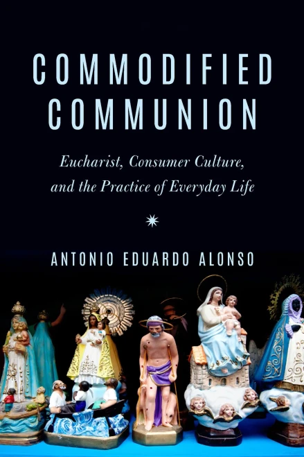 Commodified Communion: Eucharist, Consumer Culture, And The Practice Of Everyday Life - 9780823294114
