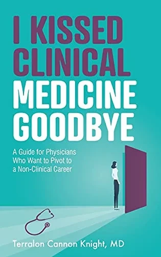 I Kissed Clinical Medicine Goodbye: A Guide For Physicians Who Want To Pivot To A Non-Clinical Career