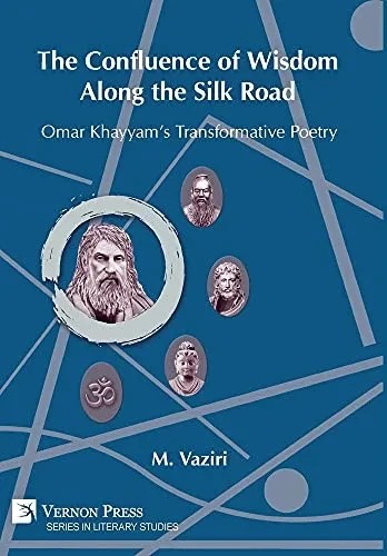 The Confluence Of Wisdom Along The Silk Road: Omar Khayyam'S Transformative Poetry (Literary Studies)