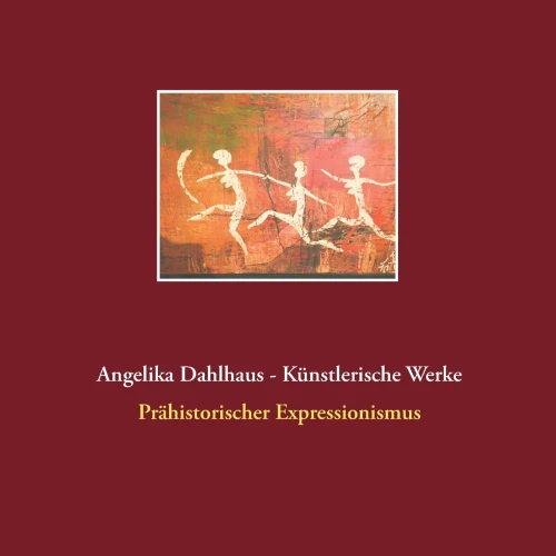 Angelika Dahlhaus - Künstlerische Werke: Prähistorischer Expressionismus (German Edition)