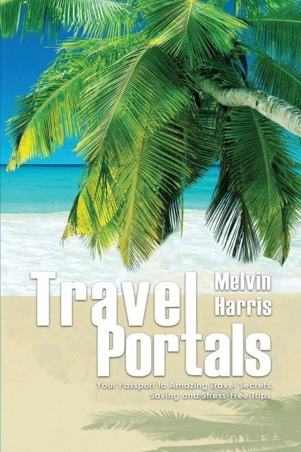Travel Portals: Your Passport To Amazing Travel Secrets, Savings And Stress-Free Tips - 9781950576319