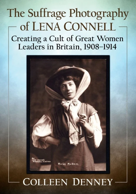 The Suffrage Photography Of Lena Connell: Creating A Cult Of Great Women Leaders In Britain, 1908-1914