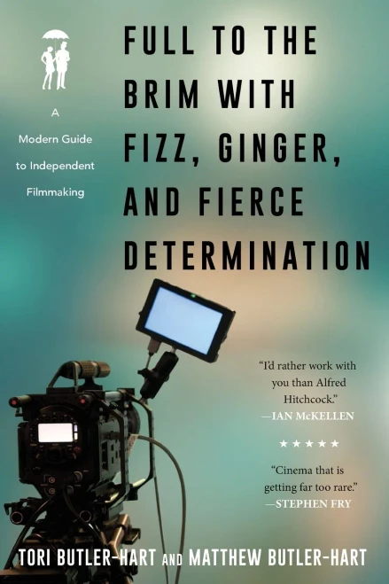 Full To The Brim With Fizz, Ginger, And Fierce Determination: A Modern Guide To Independent Filmmaking
