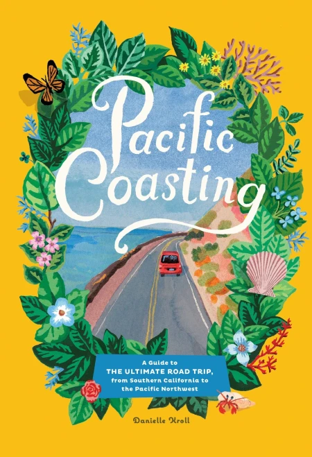 Pacific Coasting: A Guide To The Ultimate Road Trip, From Southern California To The Pacific Northwest