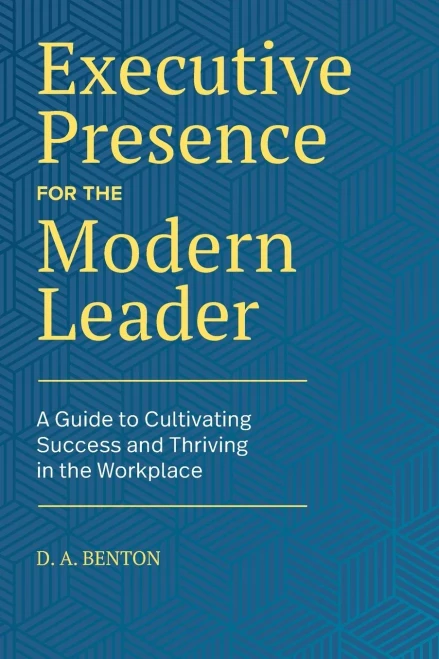 Executive Presence For The Modern Leader: A Guide To Cultivating Success And Thriving In The Workplace