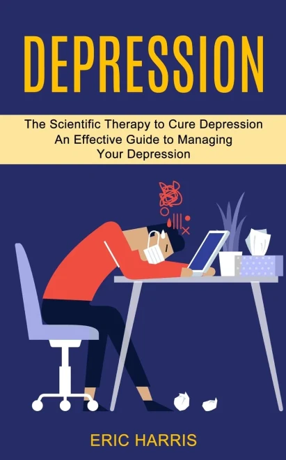 Depression: The Scientific Therapy To Cure Depression (An Effective Guide To Managing Your Depression)