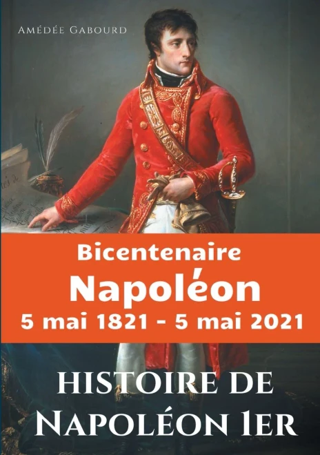 Histoire De Napolã©On Ier: Ã©Dition Du Bicentenaire Napolã©On 5 Mai 1821 - 5 Mai 2021 (French Edition)