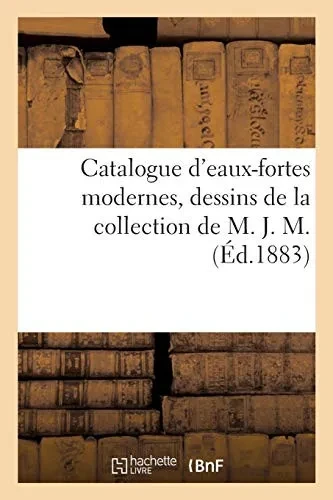 Catalogue D'Eaux-Fortes Modernes, Dessins De La Collection De M. J. M. (Littã©Rature) (French Edition)