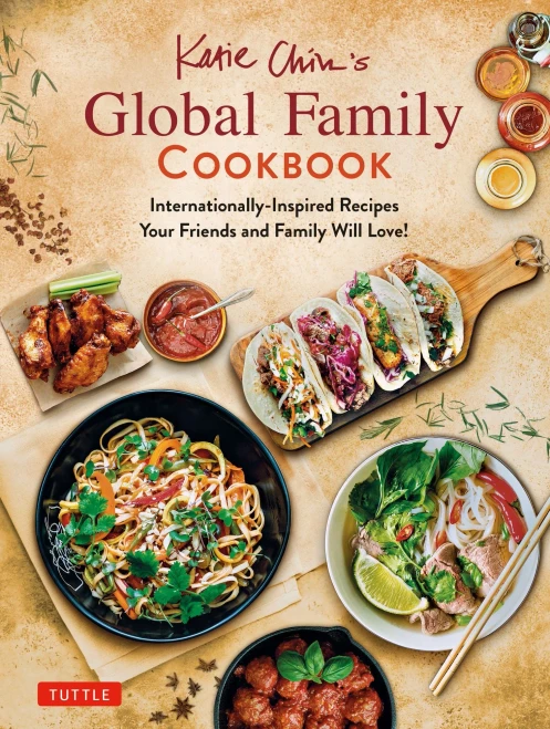 Katie Chin'S Global Family Cookbook: Internationally-Inspired Recipes Your Friends And Family Will Love!