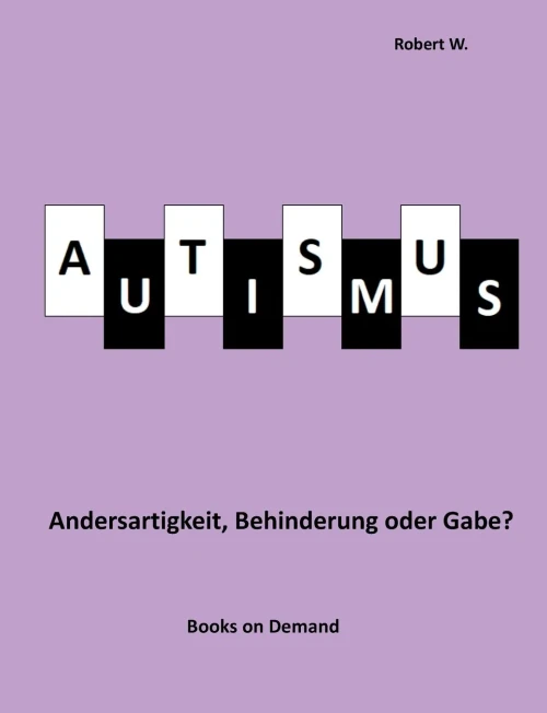 Autismus - Andersartigkeit, Behinderung Oder Gabe? (German Edition)