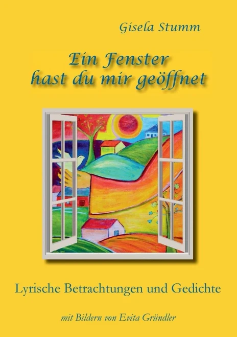 Ein Fenster Hast Du Mir Geöffnet: Lyrische Betrachtungen Und Gedichte Mit Bildern Von Evita Gründler (German Edition)