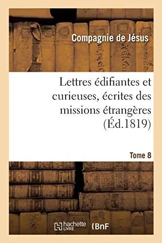 Lettres Ã?Difiantes Et Curieuses, Ã?Crites Des Missions Ã?Trangã¨Res. Tome 8 (Religion) (French Edition)