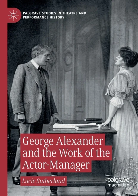 George Alexander And The Work Of The Actor-Manager (Palgrave Studies In Theatre And Performance History)