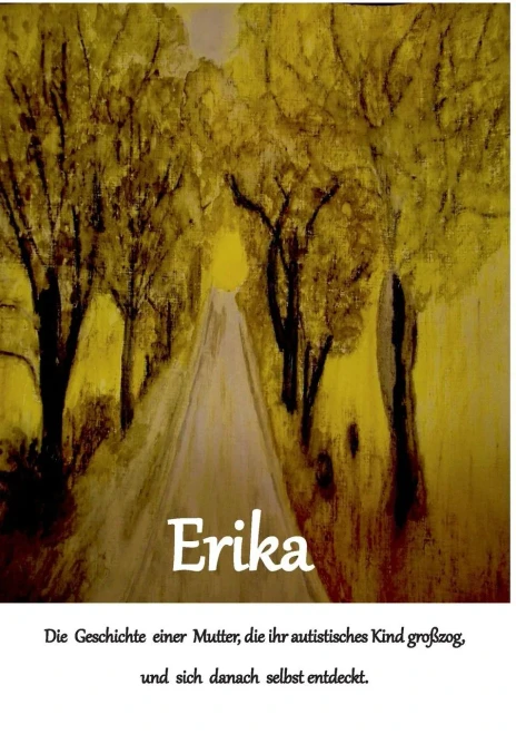 Erika: Die Geschichte Einer Mutter, Die Ihr Autistisches Kind Großzog Und Sich Danach Selbst Entdeckt (German Edition)