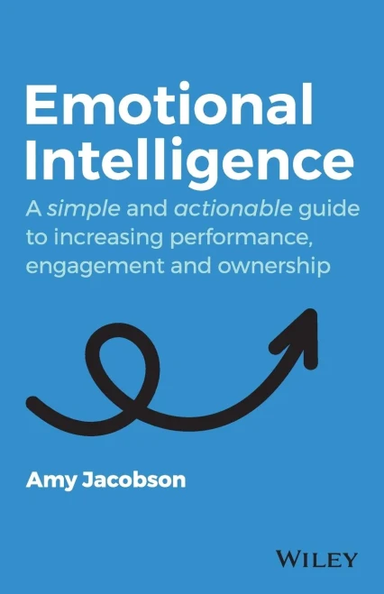Emotional Intelligence: A Simple And Actionable Guide To Increasing Performance, Engagement And Ownership