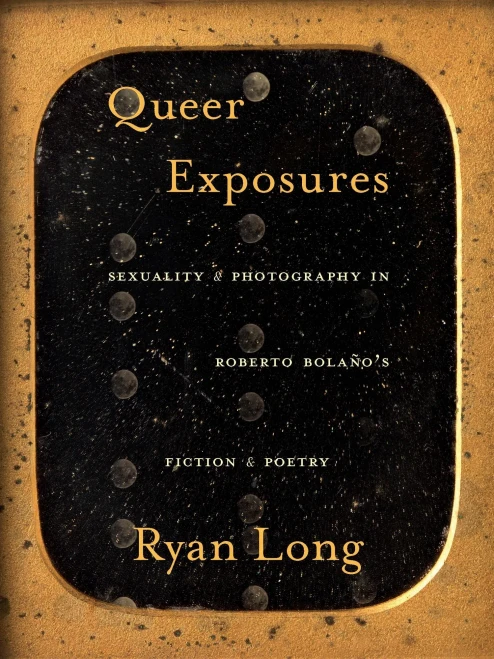 Queer Exposures: Sexuality And Photography In Roberto Bolaã±Oâ??S Fiction And Poetry (Pitt Illuminations)