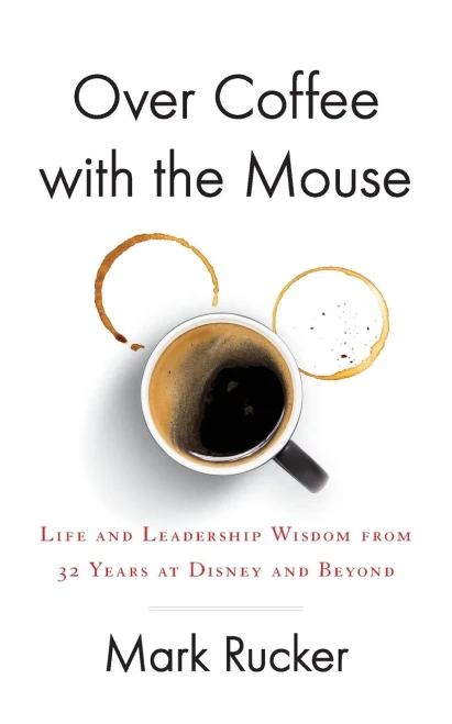 Over Coffee With The Mouse: Life And Leadership Wisdom From 32 Years At Disney And Beyond - 9781544520803