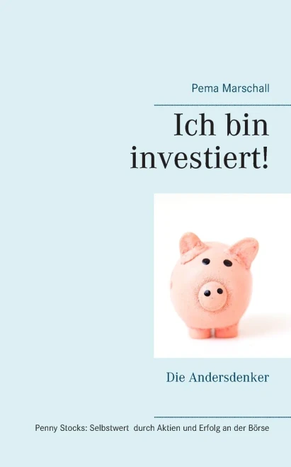 Ich Bin Investiert!: Selbstwert Und Erfolg An Der Börse Mit Aktien Für Sehr Kleines Geld Kleines Mentoring Für Andersdenker Penny Stocks Als Echte Chance Für Persönliche Entwicklung (German Edition)